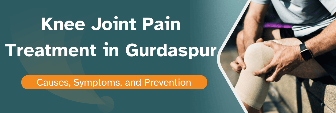 Knee Joint Pain Treatment in Gurdaspur Causes, Symptoms & Best Remedies
